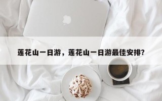 莲花山一日游，莲花山一日游最佳安排？
