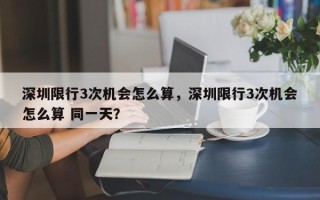 深圳限行3次机会怎么算，深圳限行3次机会怎么算 同一天？