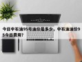 今日中石油95号油价是多少，中石油油价95今日费用？