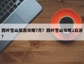 西岭雪山旅游攻略7月？西岭雪山攻略2日游？