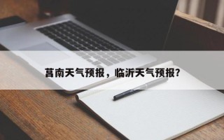 莒南天气预报，临沂天气预报？