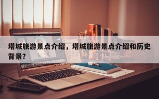 塔城旅游景点介绍，塔城旅游景点介绍和历史背景？