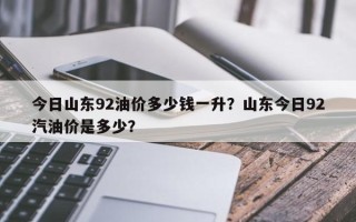 今日山东92油价多少钱一升？山东今日92汽油价是多少？