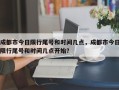成都市今日限行尾号和时间几点，成都市今日限行尾号和时间几点开始？