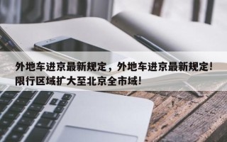 外地车进京最新规定，外地车进京最新规定!限行区域扩大至北京全市域!