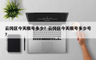 云冈区今天限号多少？云冈区今天限号多少号？