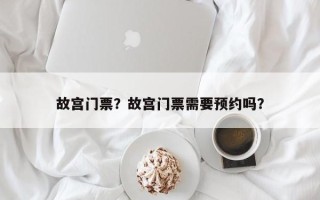 故宫门票？故宫门票需要预约吗？