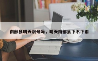 南部县明天限号吗，明天南部县下不下雨