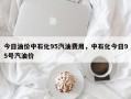今日油价中石化95汽油费用，中石化今日95号汽油价