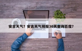 安吉天气？安吉天气预报30天查询百度？