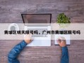 黄埔区明天限号吗，广州市黄埔区限号吗