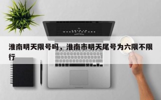 淮南明天限号吗，淮南市明天尾号为六限不限行