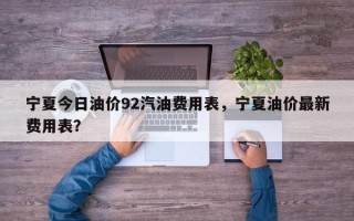 宁夏今日油价92汽油费用表，宁夏油价最新费用表？