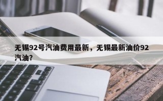无锡92号汽油费用最新，无锡最新油价92汽油？