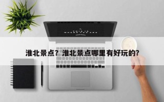 淮北景点？淮北景点哪里有好玩的？