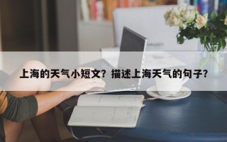 上海的天气小短文？描述上海天气的句子？