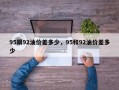 95跟92油价差多少，95和92油价差多少