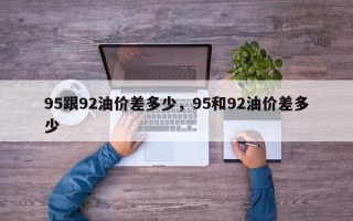 95跟92油价差多少，95和92油价差多少