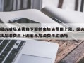 国内成品油费用下调前来加油费用上涨，国内成品油费用下调前来加油费用上涨吗