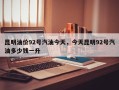 昆明油价92号汽油今天，今天昆明92号汽油多少钱一升