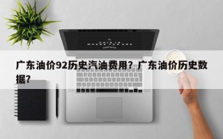 广东油价92历史汽油费用？广东油价历史数据？