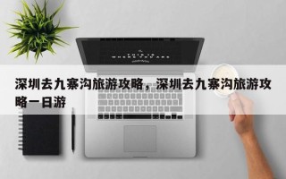 深圳去九寨沟旅游攻略，深圳去九寨沟旅游攻略一日游