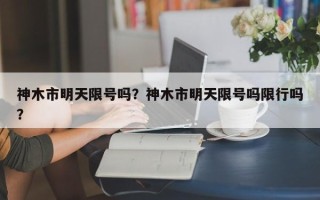 神木市明天限号吗？神木市明天限号吗限行吗？