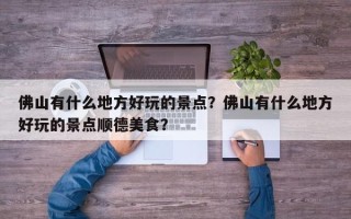 佛山有什么地方好玩的景点？佛山有什么地方好玩的景点顺德美食？