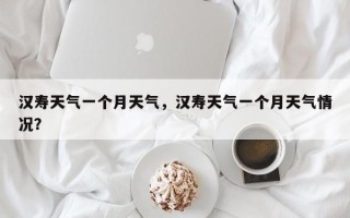 汉寿天气一个月天气，汉寿天气一个月天气情况？