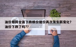 油价即将全面下跌粮价猪价再次发生新变化？油价下跌了吗?？