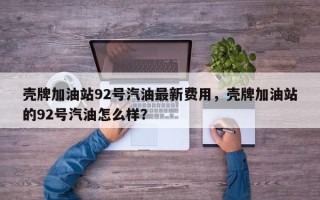 壳牌加油站92号汽油最新费用，壳牌加油站的92号汽油怎么样？