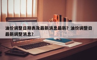 油价调整日期表及最新消息最新？油价调整日最新调整消息？