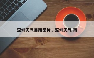 深圳天气暴雨图片，深圳天气 雨