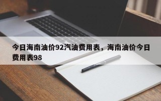 今日海南油价92汽油费用表，海南油价今日费用表98