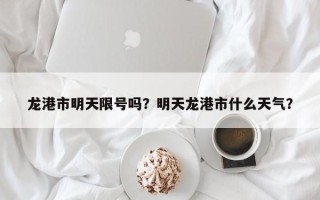 龙港市明天限号吗？明天龙港市什么天气？