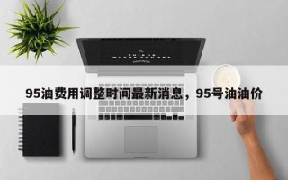 95油费用调整时间最新消息，95号油油价