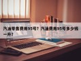 汽油零售费用95号？汽油费用95号多少钱一升？