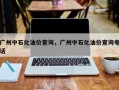 广州中石化油价查询，广州中石化油价查询电话