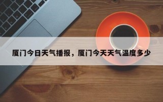 厦门今日天气播报，厦门今天天气温度多少