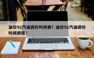 油价92汽油调价时间表？油价92汽油调价时间表格？