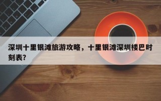 深圳十里银滩旅游攻略，十里银滩深圳楼巴时刻表？