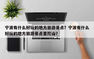 宁波有什么好玩的地方旅游景点？宁波有什么好玩的地方旅游景点普陀山？
