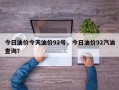 今日油价今天油价92号，今日油价92汽油查询？