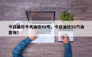 今日油价今天油价92号，今日油价92汽油查询？