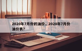 2020年7月份的油价，2020年7月份油价表？