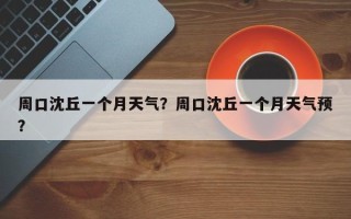 周口沈丘一个月天气？周口沈丘一个月天气预？