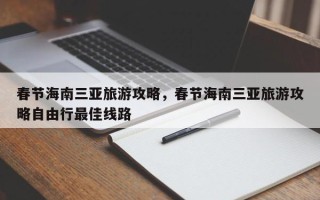 春节海南三亚旅游攻略，春节海南三亚旅游攻略自由行最佳线路
