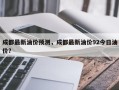 成都最新油价预测，成都最新油价92今日油价？