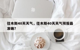 佳木斯40天天气，佳木斯40天天气预报最准确？