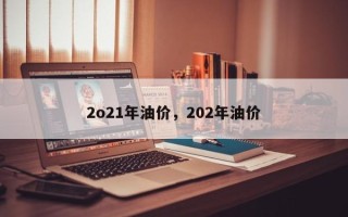 2o21年油价，202年油价